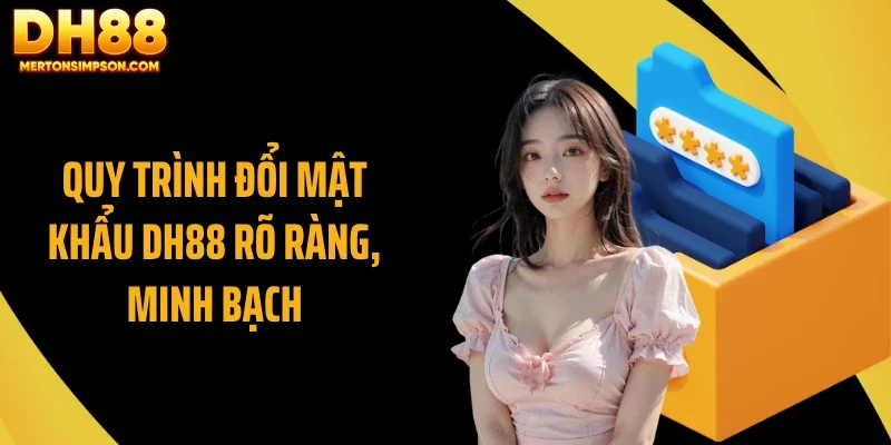 Quy trình đổi mật khẩu DH88 rõ ràng, minh bạch Quy trình đổi mật khẩu DH88 rõ ràng, minh bạch